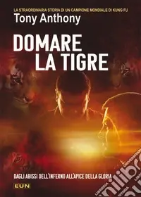 Domare la tigre. La storia straordinaria di un campione mondiale di kung fu Offerta Limitata