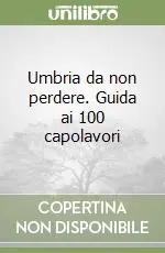 Bestseller Umbria da non perdere. Guida ai 100 capolavori