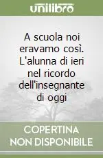 A scuola noi eravamo così. L‘alunna di ieri nel ricordo dell‘insegnante di oggi Sconto
