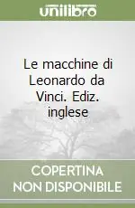 Le macchine di Leonardo da Vinci. Ediz. inglese Non Perdere