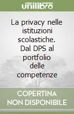 La privacy nelle istituzioni scolastiche. Dal DPS al portfolio delle competenze A Buon Prezzo