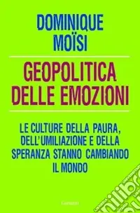 Prezzo Scontato Geopolitica delle emozioni. Le culture della paura, dell‘umiliazione e della speranza stanno cambiando il mondo