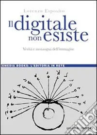 Il digitale non esiste. Verità e menzogna dell‘immagine Ultime Pezzi