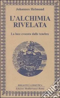 L‘Alchimia rivelata. La luce evocata dalle tenebre Esclusivo