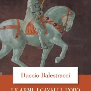 Solo Oggi Le Armi, i cavalli, l‘oro. Giovanni Acuto e i condottieri nell‘Italia del Trecento