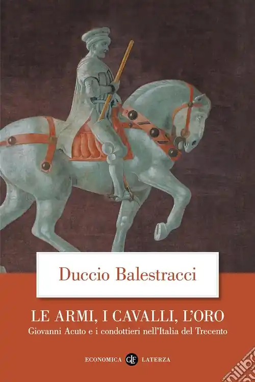 Solo Oggi Le Armi, i cavalli, l‘oro. Giovanni Acuto e i condottieri nell‘Italia del Trecento