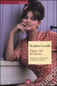 Figure del desiderio. Storia della bellezza femminile italiana Acquista Ora