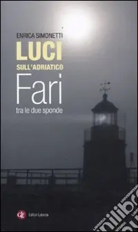 Luci sull‘Adriatico. Fari tra le due sponde. Ediz. illustrata Ultime Pezzi