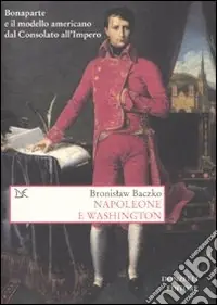 Napoleone e Washington. Bonaparte e il modello americano dal Consolato all‘Impero A Buon Prezzo