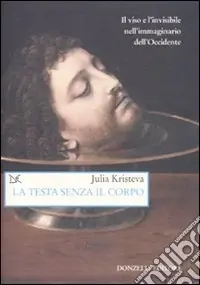 La testa senza il corpo. Il viso e l‘invisibile nell‘immaginario dell‘Occidente. Ediz. illustrata Novità