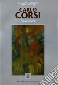 Esclusivo Catalogo generale delle opere di Carlo Corsi. Ediz. illustrata. Vol. 1