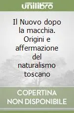 Consegna Rapida Il Nuovo dopo la macchia. Origini e affermazione del naturalismo toscano