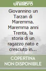Giovannino un Tarzan di Maremma. Maremma anni Trenta, la storia di un ragazzo nato e cresciuto in mezzo alla foresta Compra Oggi Stesso