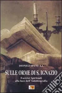 Sulle orme di S. Ignazio. Esercizi Spirituali alla luce dell‘autobiografia Prezzo Basso