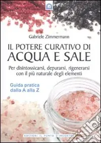 Il potere curativo di acqua e sale. Per disintossicarsi, depurarsi, rigenerarsi con il più naturale degli elementi. Guida pratica dalla A alla Z Prezzo Ridotto