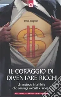 Affare Il coraggio di diventare ricchi. Un metodo infallibile che coniuga volontà e azione
