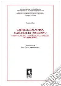 Subito Disponibile Gabriele Malaspina, marchese di Fosdinovo. Condotte, politica e diplomazia nella Lunigiana del Rinascimento