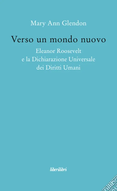 Verso un mondo nuovo. Eleanor Roosvelt e la Dichiarazione universale dei diritti umani Novità