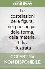 Prezzo Conveniente Le costellazioni della figura, del paesaggio, della forma, della materia. Ediz. illustrata