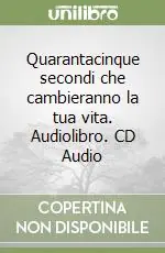 Quarantacinque secondi che cambieranno la tua vita. Audiolibro. CD Audio Ultimissimo Modello