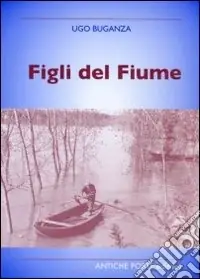 Figli del fiume. Personaggi, eventi, tradizioni nei racconti di un cronista del Po Occasione Imperdibile