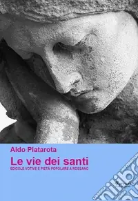 Le vie dei santi. Edicole votive e pietà popolare a Rossano. Ediz. illustrata Economico