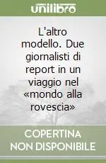 Professionale L‘altro modello. Due giornalisti di report in un viaggio nel «mondo alla rovescia»