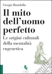 Il mito dell‘uomo perfetto. Le origini culturali della mentalità eugenetica Compra Adesso