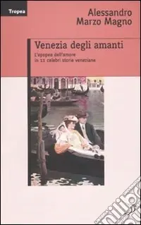 Esclusivo Venezia degli amanti. L‘epopea dell‘amore in 11 celebri storie veneziane