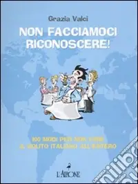 Subito Disponibile Non facciamoci riconoscere! 100 modi per non fare il solito italiano all‘estero