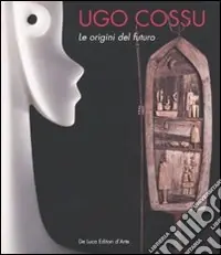 Pagamento Sicuro Ugo Cossu. Le origini del futuro. Catalogo della mostra (Roma, 19 settembre-15 ottobre 2009). Ediz. italiana e inglese