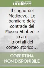 Ultimissimo Modello Il sogno del Medioevo. Le bandiere delle contrade del Museo Stibbert e i carri trionfali del corteo storico del palio