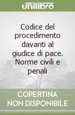 Non Perdere Codice del procedimento davanti al giudice di pace. Norme civili e penali
