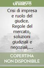 Crisi di impresa e ruolo del giudice. Regole del mercato, soluzioni giudiziali e negoziali, tutele dei conflitti Ultime Pezzi