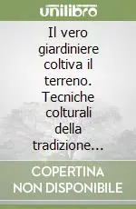 Super Prezzo Il vero giardiniere coltiva il terreno. Tecniche colturali della tradizione italiana