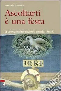 Non Perdere Ascoltarti è una festa. Le letture domenicali spiegate alla comunità. Anno C
