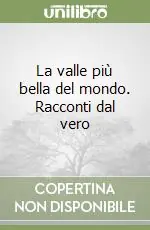 La valle più bella del mondo. Racconti dal vero Prezzo Basso