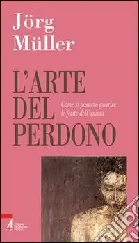 Economico L‘arte del perdono. Come si possono guarire le ferite dell‘anima