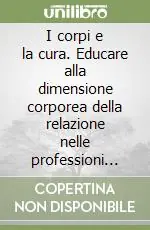 I corpi e la cura. Educare alla dimensione corporea della relazione nelle professioni educative e sanitarie Economico