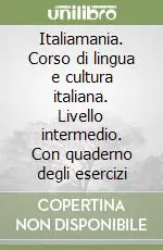 Italiamania. Corso di lingua e cultura italiana. Livello intermedio. Con quaderno degli esercizi Soddisfatti O Rimborsati