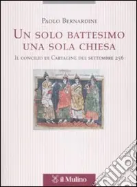 Un solo battesimo una sola Chiesa. Il concilio di Cartagine del settembre 256 Direttamente Dal Produttore