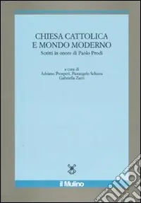 Chiesa cattolica e mondo moderno. Scritti in onore di Paolo Prodi Consegna Rapida