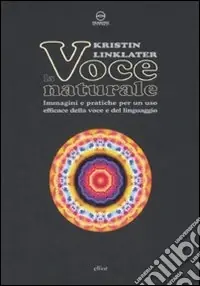 Nuovo Arrivo La voce naturale. Immagini e pratiche per un uso efficace della voce e del linguaggio
