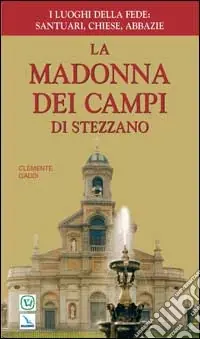 La Madonna dei Campi di Stezzano. Nostra signora della preghiera. Brevi notizie storiche, devozionali e artistiche Compra Adesso