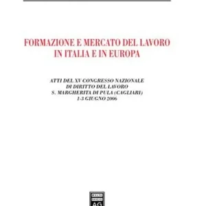 Formazione e mercato del lavoro in Italia e in Europa. Atti del 15° Congresso nazionale di diritto del lavoro (S. Margherita di Pula, 1-3 giugno 2006) Offerta Speciale