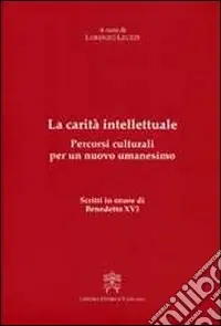 Acquista Ora La carità intellettuale. Percorsi culturali per un nuovo umanesimo. Scritti in onore di Benedetto XVI