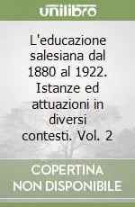 L‘educazione salesiana dal 1880 al 1922. Istanze ed attuazioni in diversi contesti. Vol. 2 Subito Disponibile