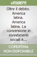 Oltre il debito. America latina. America latina. La conversione in investimenti sociali è risarcimento Ultimissimo Modello