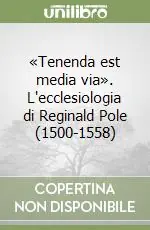 «Tenenda est media via». L‘ecclesiologia di Reginald Pole (1500-1558) Must-Have