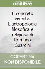 Subito Disponibile Il concreto vivente. L‘antropologia filosofica e religiosa di Romano Guardini